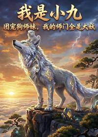 我是小九團寵狗師妹，我的師門全是大妖